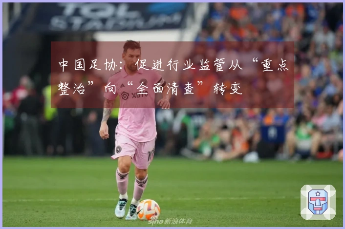 中国足协:促进行业监管从“重点整治”向“全面清查”转变