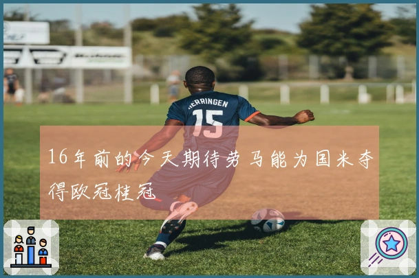 16年前的今天期待劳马能为国米夺得欧冠桂冠