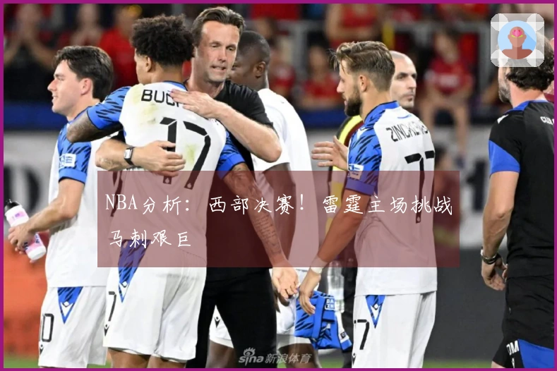 NBA分析:西部决赛!雷霆主场挑战马刺艰巨